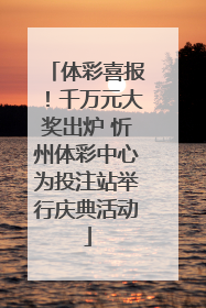 体彩喜报！千万元大奖出炉 忻州体彩中心为投注站举行庆典活动