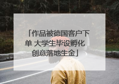 作品被德国客户下单 大学生毕设孵化创意落地生金