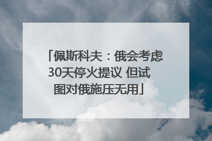 佩斯科夫：俄会考虑30天停火提议 但试图对俄施压无用