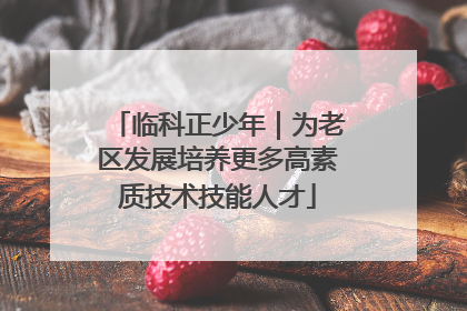 临科正少年｜为老区发展培养更多高素质技术技能人才