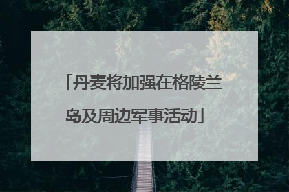 丹麦将加强在格陵兰岛及周边军事活动