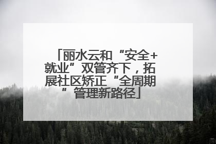 丽水云和“安全+就业”双管齐下，拓展社区矫正“全周期”管理新路径