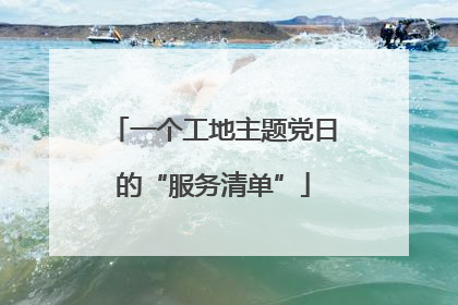 一个工地主题党日的“服务清单”