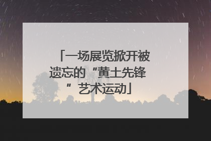 一场展览掀开被遗忘的“黄土先锋”艺术运动