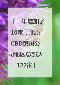 一年增加了10家，北京CBD跨国公司地区总部达122家