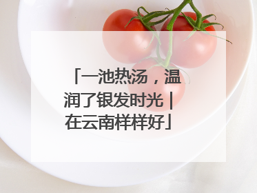 一池热汤，温润了银发时光｜在云南样样好