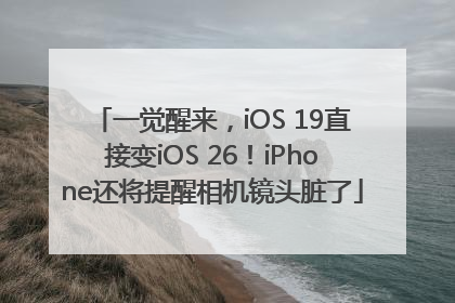 一觉醒来，iOS 19直接变iOS 26！iPhone还将提醒相机镜头脏了
