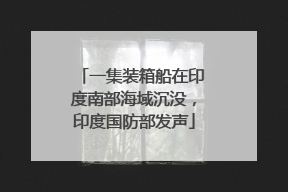 一集装箱船在印度南部海域沉没，印度国防部发声