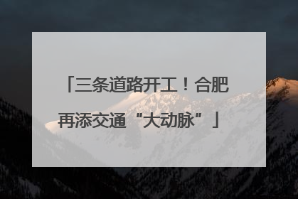 三条道路开工！合肥再添交通“大动脉”