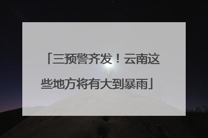 三预警齐发！云南这些地方将有大到暴雨