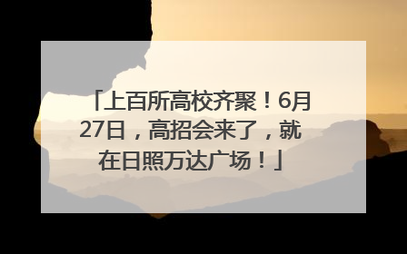 上百所高校齐聚！6月27日，高招会来了，就在日照万达广场！