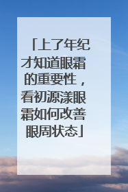 上了年纪才知道眼霜的重要性，看初源漾眼霜如何改善眼周状态