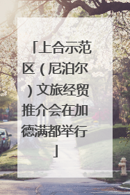 上合示范区（尼泊尔）文旅经贸推介会在加德满都举行
