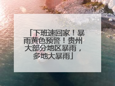 下班速回家！暴雨黄色预警！贵州大部分地区暴雨，多地大暴雨