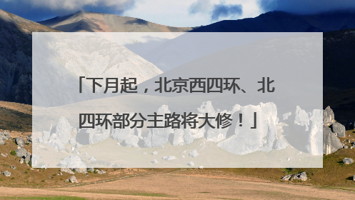 下月起，北京西四环、北四环部分主路将大修！