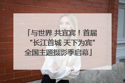 与世界 共宜宾！首届“长江首城 天下为宾”全国主题摄影季启幕