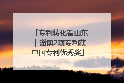 专利转化看山东｜淄博2项专利获中国专利优秀奖