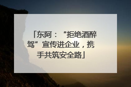 东阿：“拒绝酒醉驾”宣传进企业，携手共筑安全路