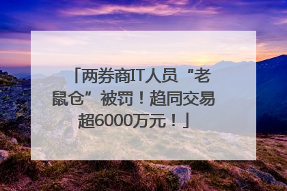 两券商IT人员“老鼠仓”被罚！趋同交易超6000万元！