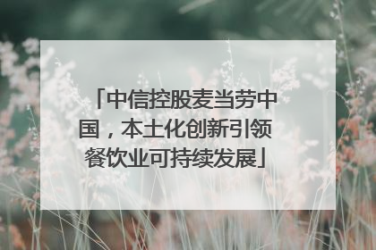 中信控股麦当劳中国，本土化创新引领餐饮业可持续发展