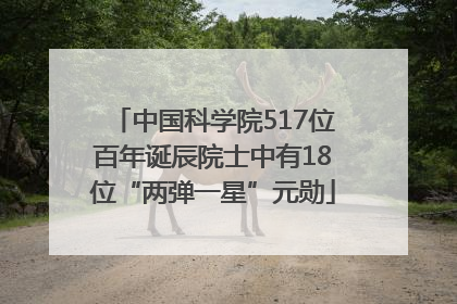 中国科学院517位百年诞辰院士中有18位“两弹一星”元勋