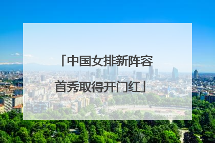 中国女排新阵容首秀取得开门红