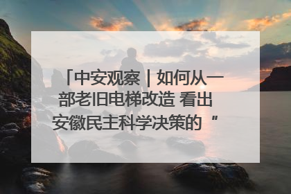 中安观察｜如何从一部老旧电梯改造 看出安徽民主科学决策的“高分秘诀”？