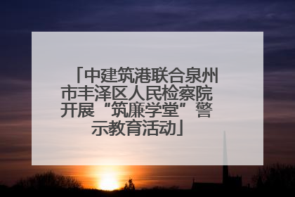 中建筑港联合泉州市丰泽区人民检察院开展“筑廉学堂”警示教育活动