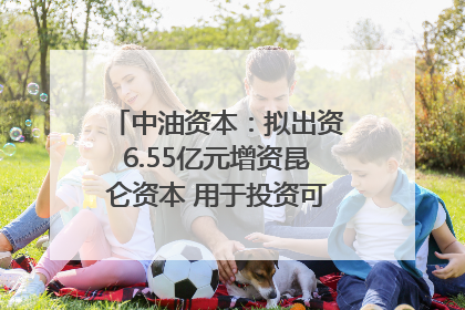 中油资本：拟出资6.55亿元增资昆仑资本 用于投资可控核聚变项目