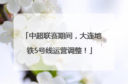 中超联赛期间，大连地铁5号线运营调整！