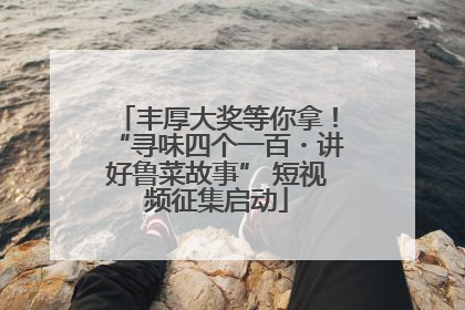 丰厚大奖等你拿！“寻味四个一百・讲好鲁菜故事” 短视频征集启动