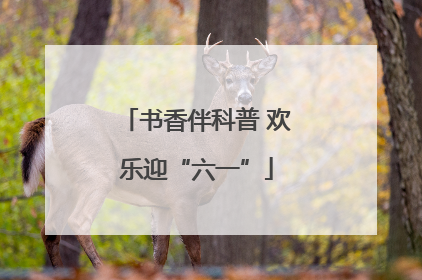 书香伴科普 欢乐迎“六一”