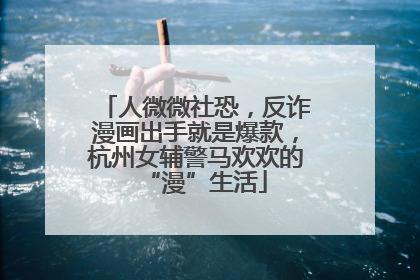人微微社恐，反诈漫画出手就是爆款，杭州女辅警马欢欢的“漫”生活