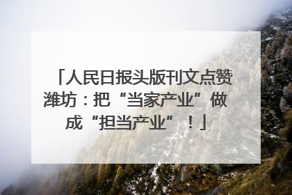 人民日报头版刊文点赞潍坊：把“当家产业”做成“担当产业”！