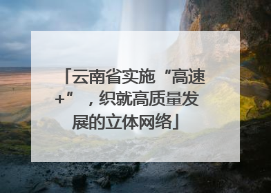 云南省实施“高速+”，织就高质量发展的立体网络