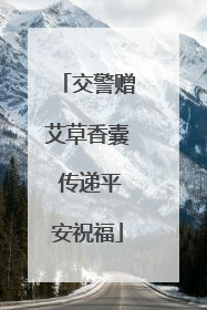 交警赠艾草香囊 传递平安祝福