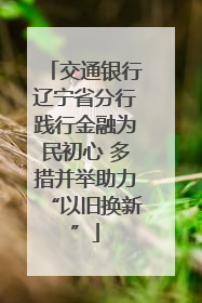 交通银行辽宁省分行践行金融为民初心 多措并举助力“以旧换新”