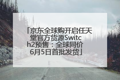京东全球购开启任天堂官方货源Switch2预售：全球同价 6月5日首批发货
