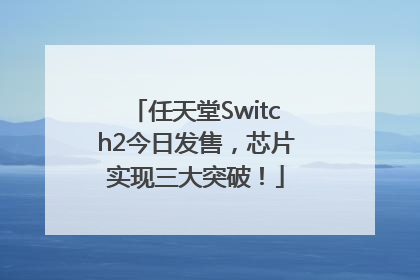 任天堂Switch2今日发售，芯片实现三大突破！