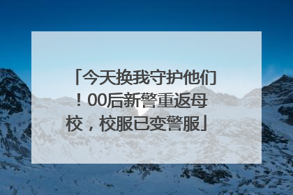 今天换我守护他们！00后新警重返母校，校服已变警服