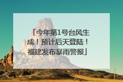 今年第1号台风生成！预计后天登陆！福建发布暴雨警报