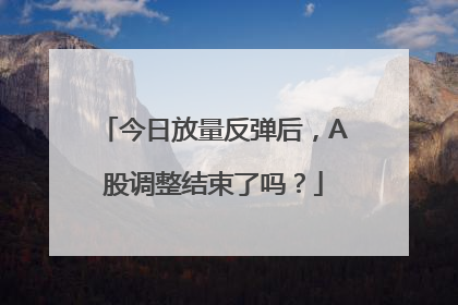 今日放量反弹后，A股调整结束了吗？