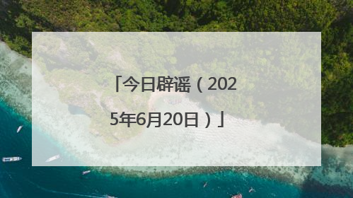 今日辟谣（2025年6月20日）