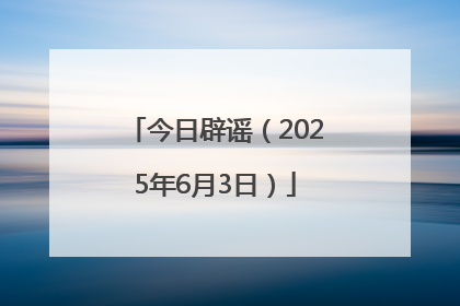 今日辟谣（2025年6月3日）