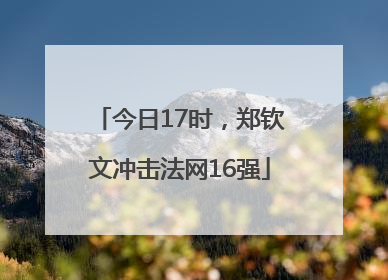 今日17时，郑钦文冲击法网16强