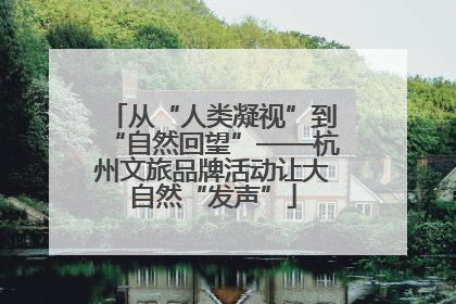 从“人类凝视”到“自然回望”——杭州文旅品牌活动让大自然“发声”