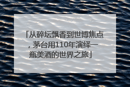 从碎坛飘香到世博焦点，茅台用110年演绎一瓶美酒的世界之旅