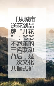 从城市送花到品牌“开花”：爷爷不泡茶的三省联动背后，是一次文化共振式扩张