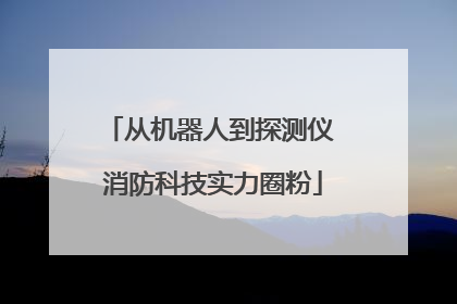 从机器人到探测仪 消防科技实力圈粉