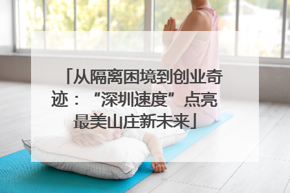 从隔离困境到创业奇迹：“深圳速度”点亮最美山庄新未来